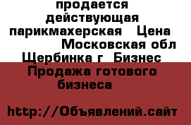  продается действующая парикмахерская › Цена ­ 350 000 - Московская обл., Щербинка г. Бизнес » Продажа готового бизнеса   